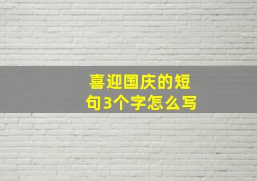 喜迎国庆的短句3个字怎么写