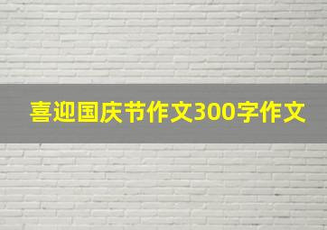 喜迎国庆节作文300字作文