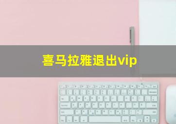 喜马拉雅退出vip