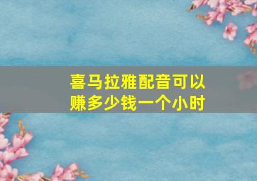 喜马拉雅配音可以赚多少钱一个小时