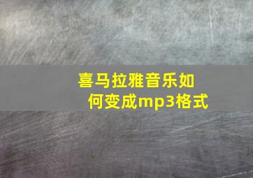 喜马拉雅音乐如何变成mp3格式