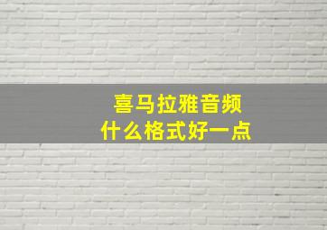 喜马拉雅音频什么格式好一点