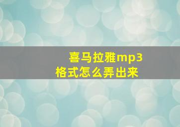 喜马拉雅mp3格式怎么弄出来