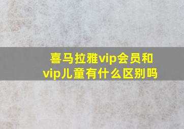 喜马拉雅vip会员和vip儿童有什么区别吗