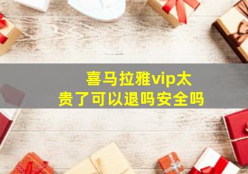 喜马拉雅vip太贵了可以退吗安全吗