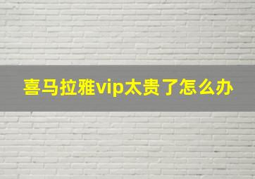 喜马拉雅vip太贵了怎么办