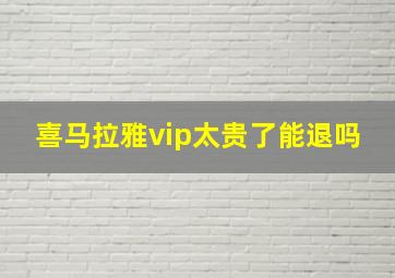 喜马拉雅vip太贵了能退吗