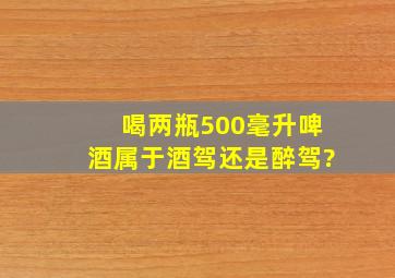 喝两瓶500毫升啤酒属于酒驾还是醉驾?