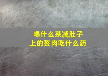 喝什么茶减肚子上的赘肉吃什么药