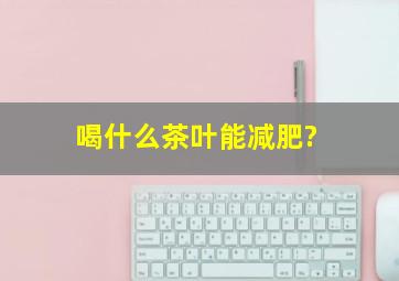 喝什么茶叶能减肥?