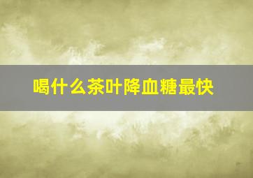 喝什么茶叶降血糖最快