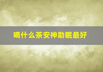 喝什么茶安神助眠最好