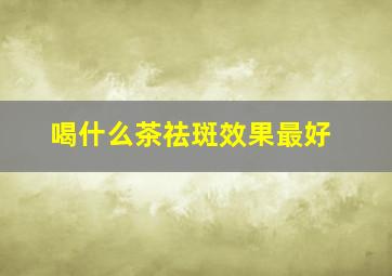 喝什么茶祛斑效果最好