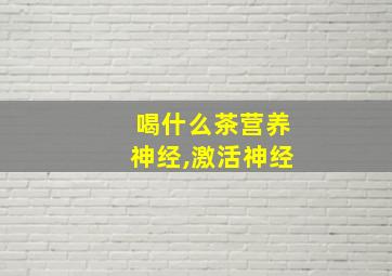 喝什么茶营养神经,激活神经