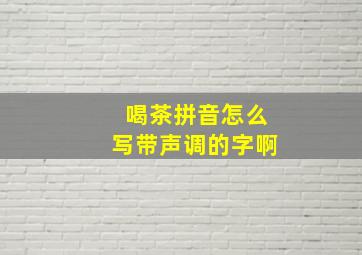 喝茶拼音怎么写带声调的字啊