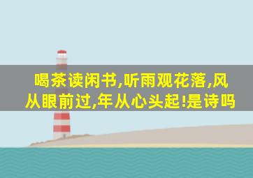 喝茶读闲书,听雨观花落,风从眼前过,年从心头起!是诗吗