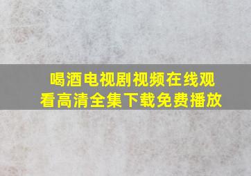 喝酒电视剧视频在线观看高清全集下载免费播放