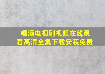 喝酒电视剧视频在线观看高清全集下载安装免费