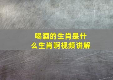 喝酒的生肖是什么生肖啊视频讲解