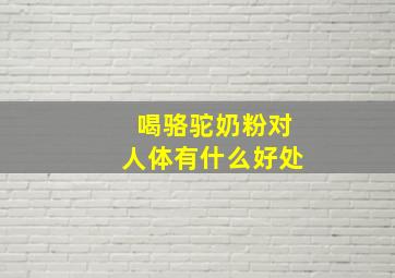 喝骆驼奶粉对人体有什么好处