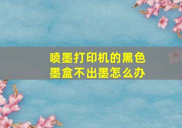 喷墨打印机的黑色墨盒不出墨怎么办