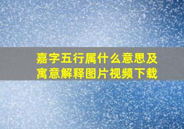 嘉字五行属什么意思及寓意解释图片视频下载