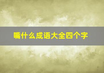 嘴什么成语大全四个字