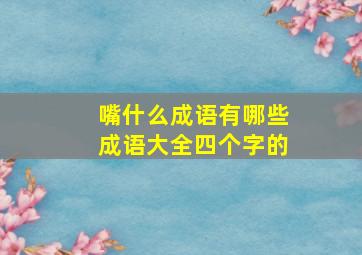 嘴什么成语有哪些成语大全四个字的