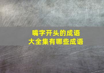 嘴字开头的成语大全集有哪些成语