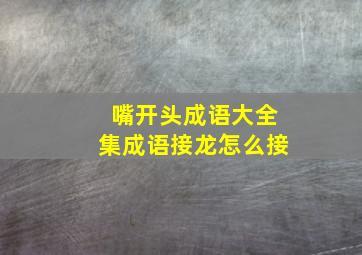 嘴开头成语大全集成语接龙怎么接