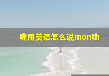 嘴用英语怎么说month