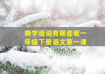 嘶字组词有哪些呢一年级下册语文第一课