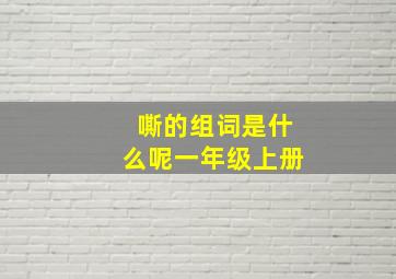 嘶的组词是什么呢一年级上册