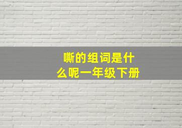 嘶的组词是什么呢一年级下册