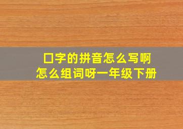 囗字的拼音怎么写啊怎么组词呀一年级下册