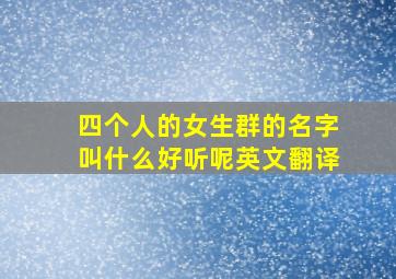 四个人的女生群的名字叫什么好听呢英文翻译