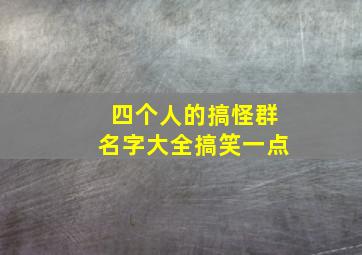 四个人的搞怪群名字大全搞笑一点