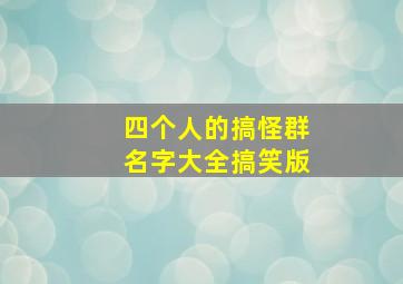 四个人的搞怪群名字大全搞笑版