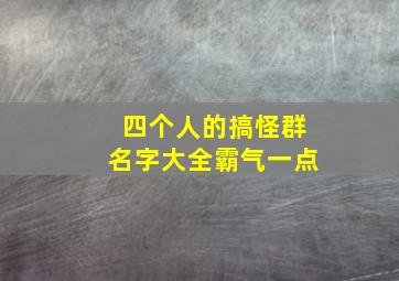 四个人的搞怪群名字大全霸气一点