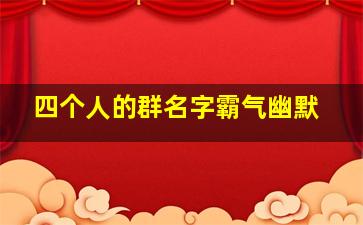 四个人的群名字霸气幽默