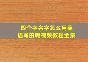 四个字名字怎么用英语写的呢视频教程全集