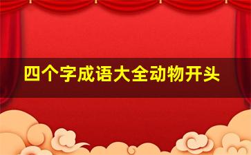 四个字成语大全动物开头