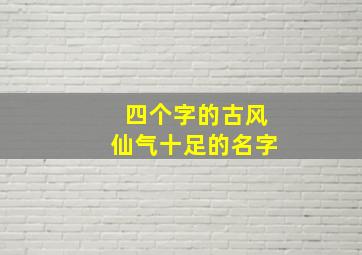 四个字的古风仙气十足的名字