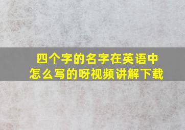 四个字的名字在英语中怎么写的呀视频讲解下载