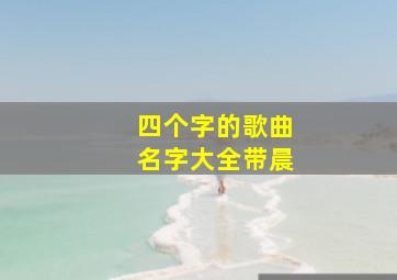 四个字的歌曲名字大全带晨