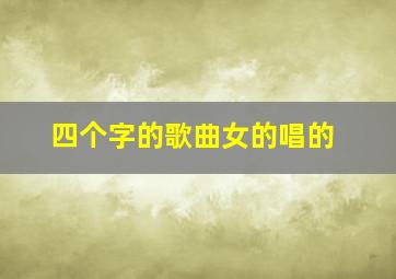 四个字的歌曲女的唱的