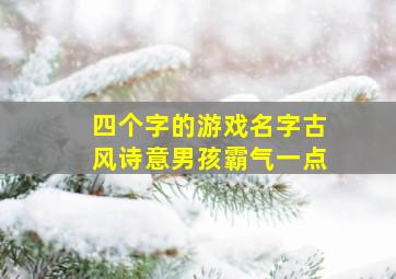 四个字的游戏名字古风诗意男孩霸气一点