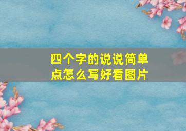 四个字的说说简单点怎么写好看图片