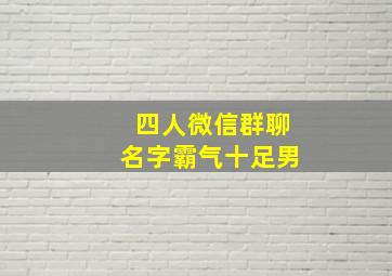 四人微信群聊名字霸气十足男