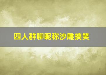 四人群聊昵称沙雕搞笑